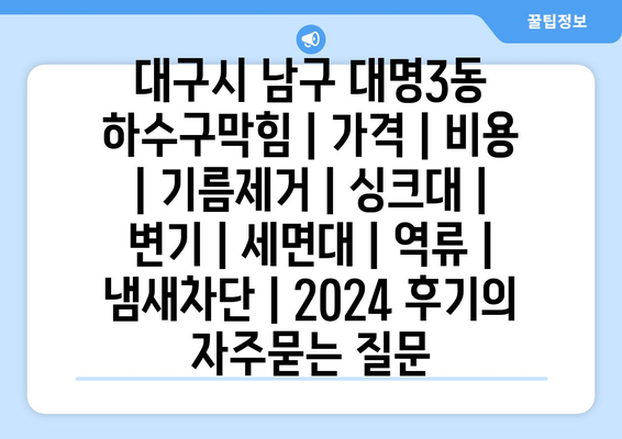 대구시 남구 대명3동 하수구막힘 | 가격 | 비용 | 기름제거 | 싱크대 | 변기 | 세면대 | 역류 | 냄새차단 | 2024 후기
