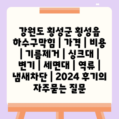 강원도 횡성군 횡성읍 하수구막힘 | 가격 | 비용 | 기름제거 | 싱크대 | 변기 | 세면대 | 역류 | 냄새차단 | 2024 후기