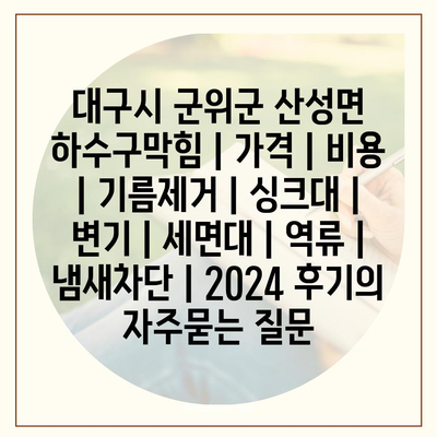 대구시 군위군 산성면 하수구막힘 | 가격 | 비용 | 기름제거 | 싱크대 | 변기 | 세면대 | 역류 | 냄새차단 | 2024 후기
