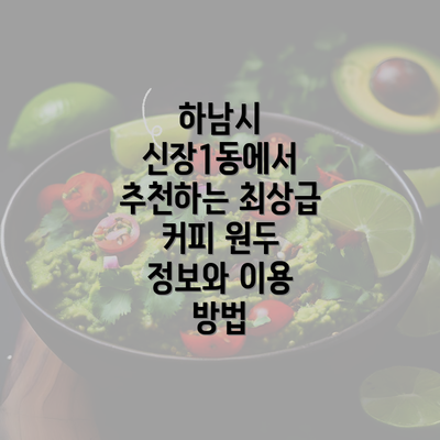 하남시 신장1동에서 추천하는 최상급 커피 원두 정보와 이용 방법