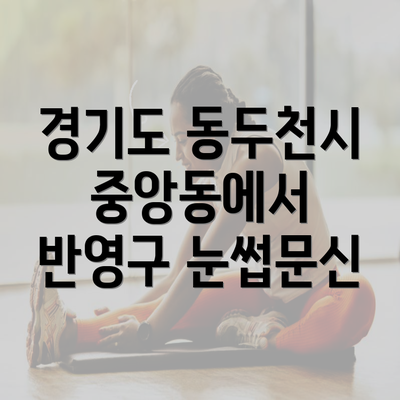 경기도 동두천시 중앙동에서 반영구 눈썹문신