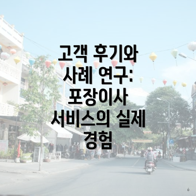 고객 후기와 사례 연구: 포장이사 서비스의 실제 경험
