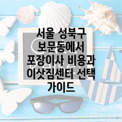 서울 성북구 보문동에서 포장이사 비용과 이삿짐센터 선택 가이드