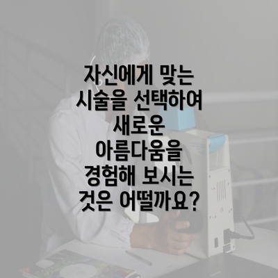 자신에게 맞는 시술을 선택하여 새로운 아름다움을 경험해 보시는 것은 어떨까요?