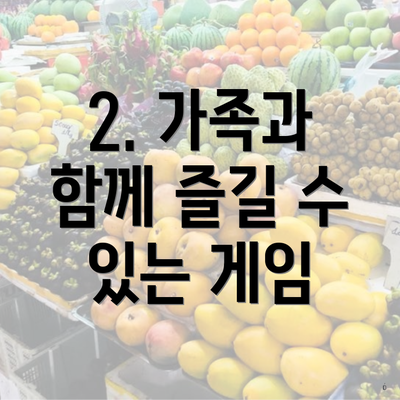 2. 가족과 함께 즐길 수 있는 게임