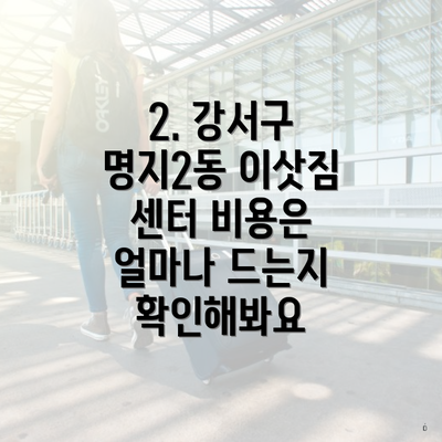 2. 강서구 명지2동 이삿짐 센터 비용은 얼마나 드는지 확인해봐요