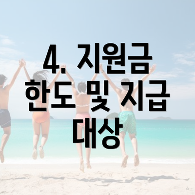 4. 지원금 한도 및 지급 대상