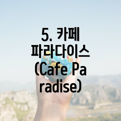 5. 카페 파라다이스 (Cafe Paradise)