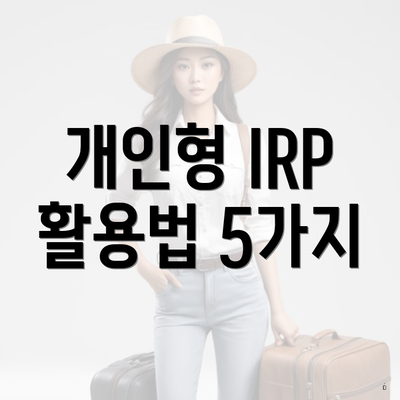 개인형 IRP 활용법 5가지