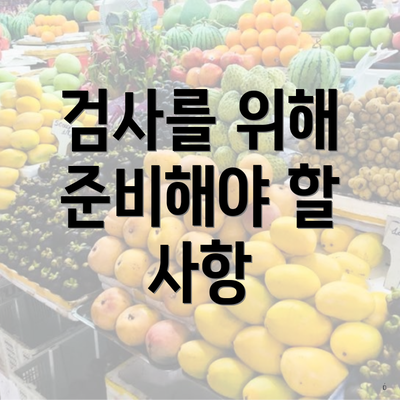 검사를 위해 준비해야 할 사항