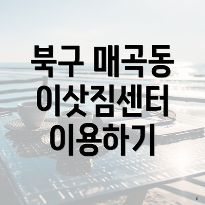 북구 매곡동 이삿짐센터 이용하기