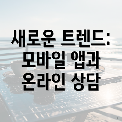 새로운 트렌드: 모바일 앱과 온라인 상담