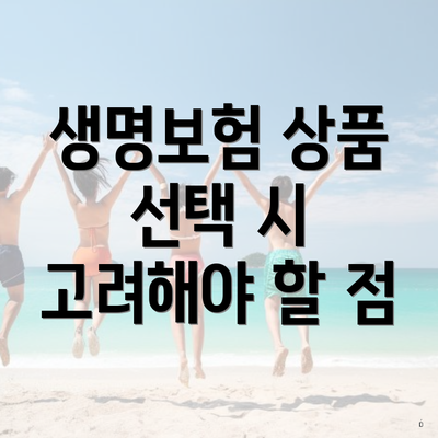 생명보험 상품 선택 시 고려해야 할 점
