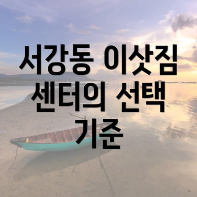 서강동 이삿짐 센터의 선택 기준