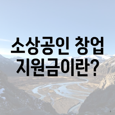 소상공인 창업 지원금이란?