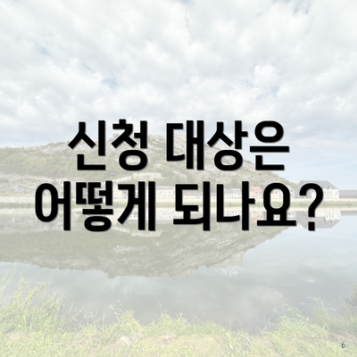 신청 대상은 어떻게 되나요?