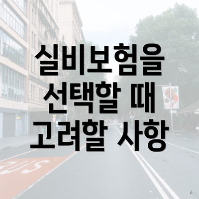 실비보험을 선택할 때 고려할 사항