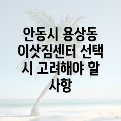 안동시 용상동 이삿짐센터 선택 시 고려해야 할 사항