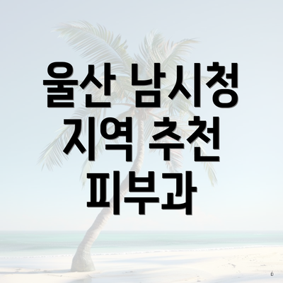 울산 남시청 지역 추천 피부과