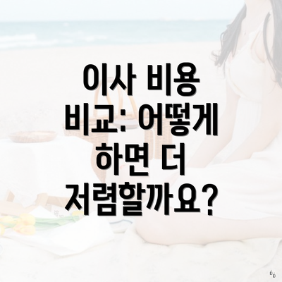 이사 비용 비교: 어떻게 하면 더 저렴할까요?
