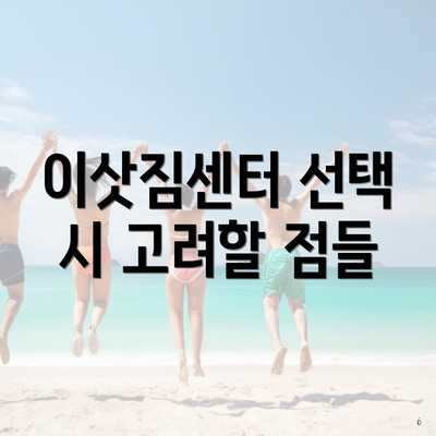 이삿짐센터 선택 시 고려할 점들
