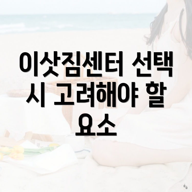 이삿짐센터 선택 시 고려해야 할 점