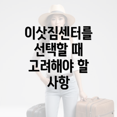 이삿짐센터를 선택할 때 고려해야 할 사항