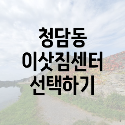 청담동 이삿짐센터 선택하기