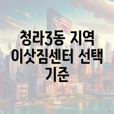 청라3동 지역 이삿짐센터 선택 기준