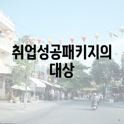 취업성공패키지의 대상