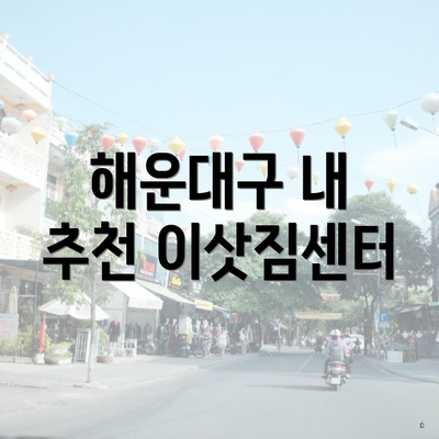 해운대구 내 추천 이삿짐센터