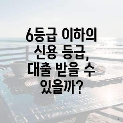 6등급 이하의 신용 등급, 대출 받을 수 있을까?