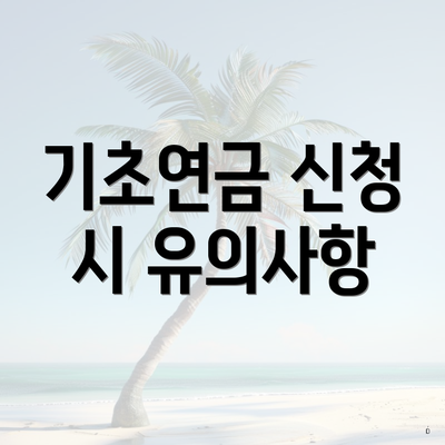 기초연금 신청 시 유의사항