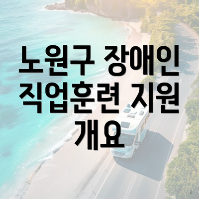 노원구 장애인 직업훈련 지원 개요