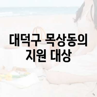 대덕구 목상동의 지원 대상