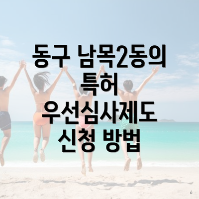 동구 남목2동의 특허 우선심사제도 신청 방법