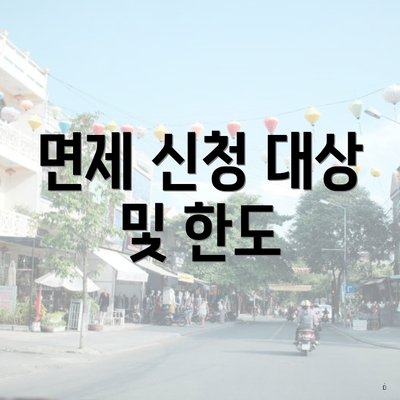 면제 신청 대상 및 한도