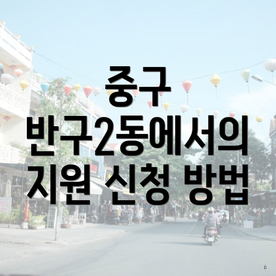 중구 반구2동에서의 지원 신청 방법