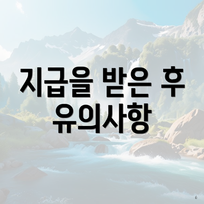 지급을 받은 후 유의사항