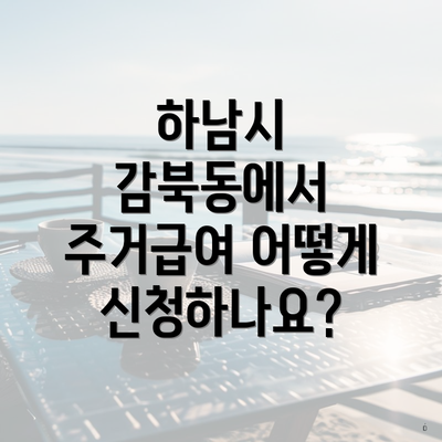 하남시 감북동에서 주거급여 어떻게 신청하나요?