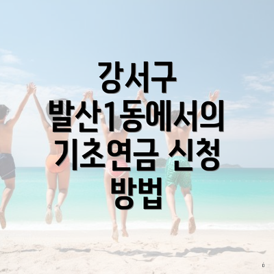 강서구 발산1동에서의 기초연금 신청 방법