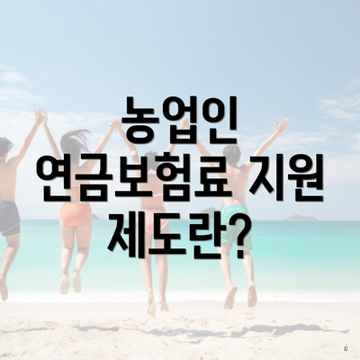 농업인 연금보험료 지원 제도란?
