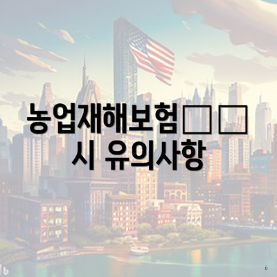 농업재해보험申請 시 유의사항