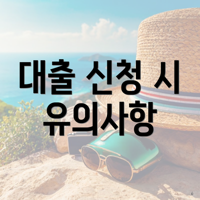 대출 신청 시 유의사항