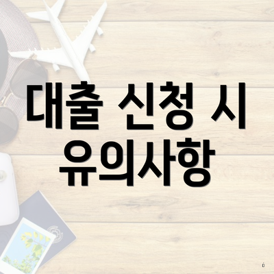 대출 신청 시 유의사항