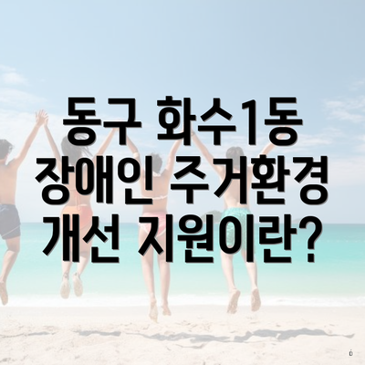 동구 화수1동 장애인 주거환경 개선 지원이란?