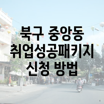 북구 중앙동 취업성공패키지 신청 방법