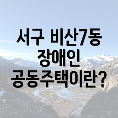 서구 비산7동 장애인 공동주택이란?