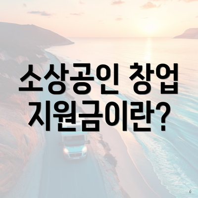 소상공인 창업 지원금이란?