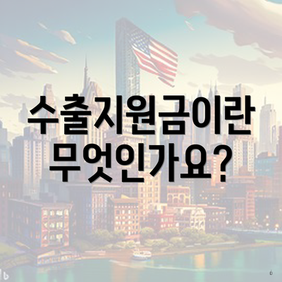 수출지원금이란 무엇인가요?